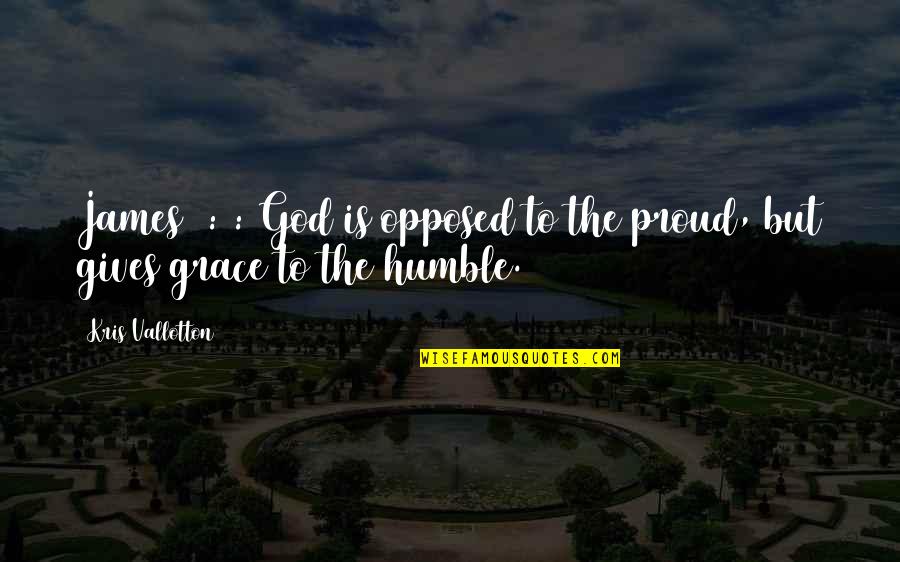 The Power Of Mother Nature Quotes By Kris Vallotton: James 4:6: God is opposed to the proud,