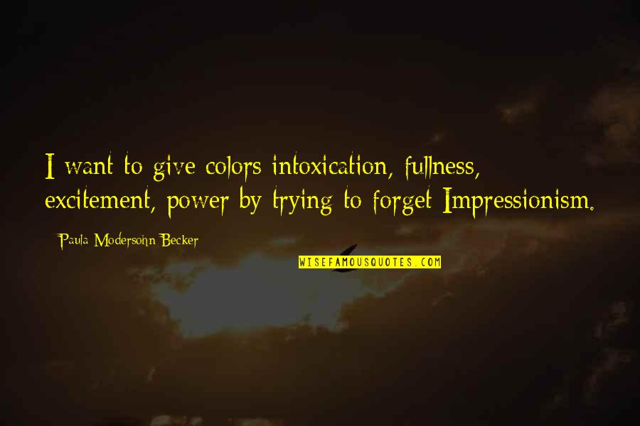 The Power Of Not Giving Up Quotes By Paula Modersohn-Becker: I want to give colors intoxication, fullness, excitement, The Power Of Not Giving Up Quotes By Paula Modersohn-Becker: I want to give colors intoxication, fullness, excitement,