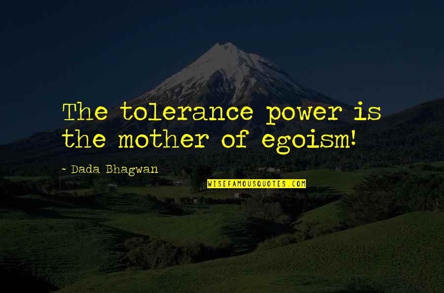 The Power Of Now Ego Quotes By Dada Bhagwan: The tolerance power is the mother of egoism!