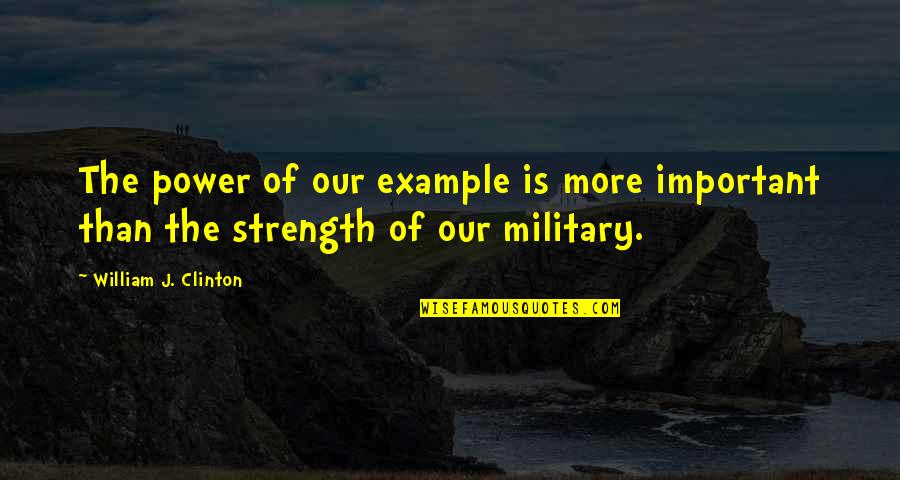 The Power Of Now Important Quotes By William J. Clinton: The power of our example is more important