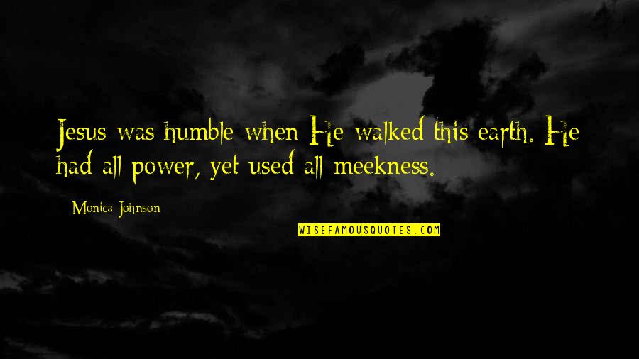 The Power Of Now Jesus Quotes By Monica Johnson: Jesus was humble when He walked this earth. The Power Of Now Jesus Quotes By Monica Johnson: Jesus was humble when He walked this earth.