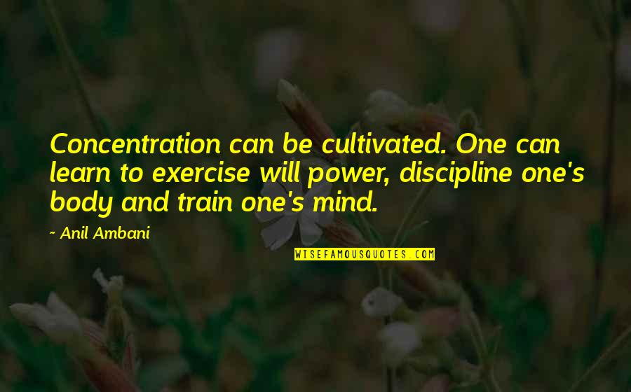 The Power Of One Best Quotes By Anil Ambani: Concentration can be cultivated. One can learn to