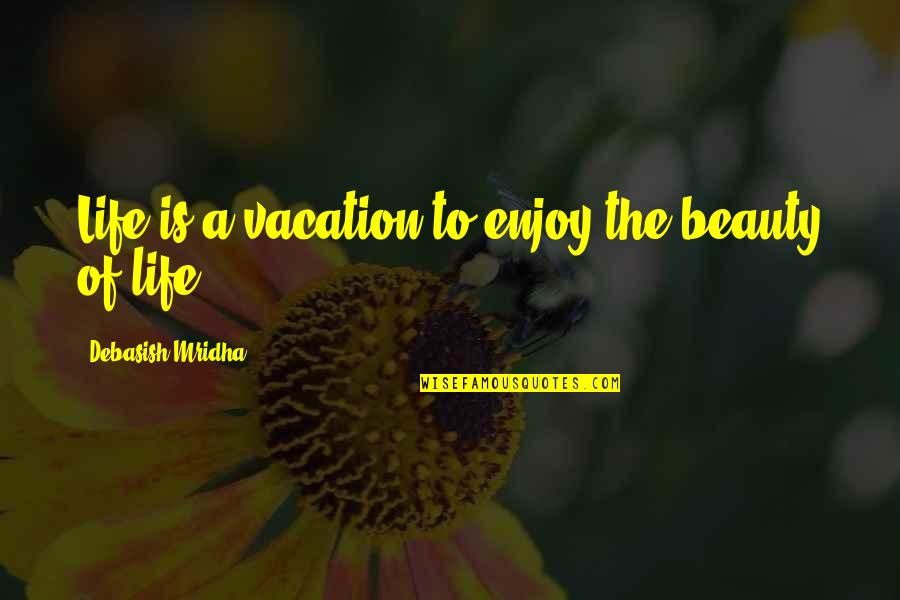 The Power Of One Film Quotes By Debasish Mridha: Life is a vacation to enjoy the beauty The Power Of One Film Quotes By Debasish Mridha: Life is a vacation to enjoy the beauty