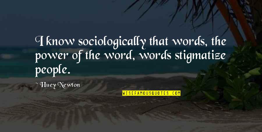 The Power Of Our Words Quotes By Huey Newton: I know sociologically that words, the power of