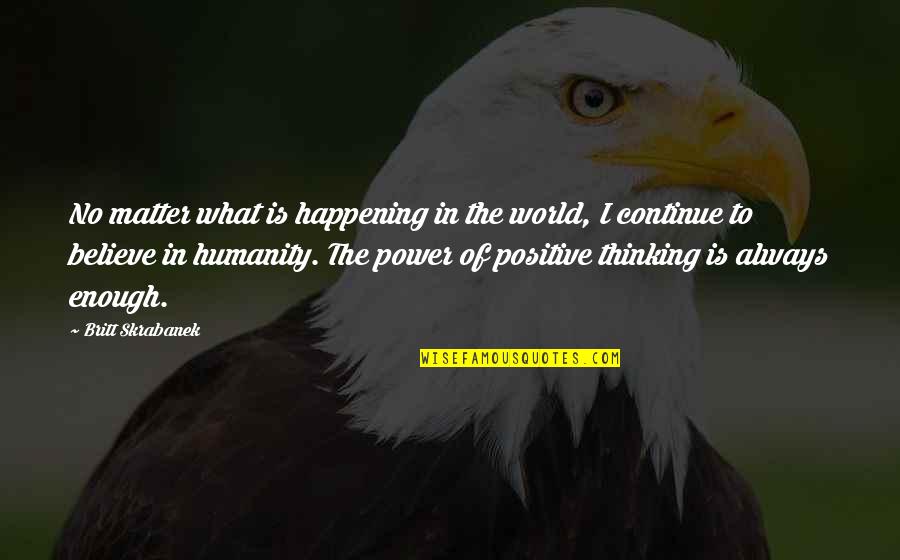 The Power Of Positive Thinking Quotes By Britt Skrabanek: No matter what is happening in the world,