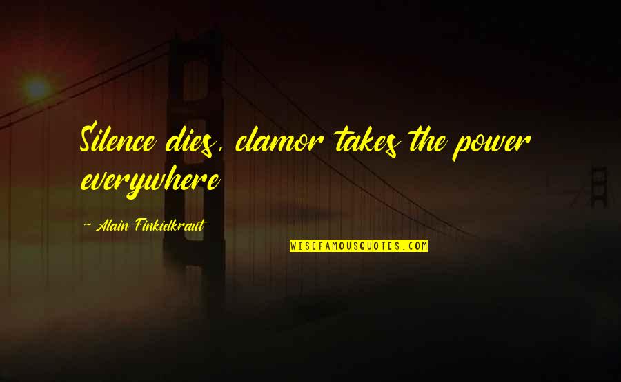 The Power Of Silence Quotes By Alain Finkielkraut: Silence dies, clamor takes the power everywhere