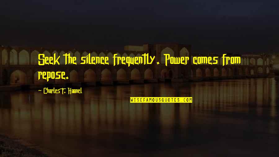 The Power Of Silence Quotes By Charles F. Haanel: Seek the silence frequently. Power comes from repose.