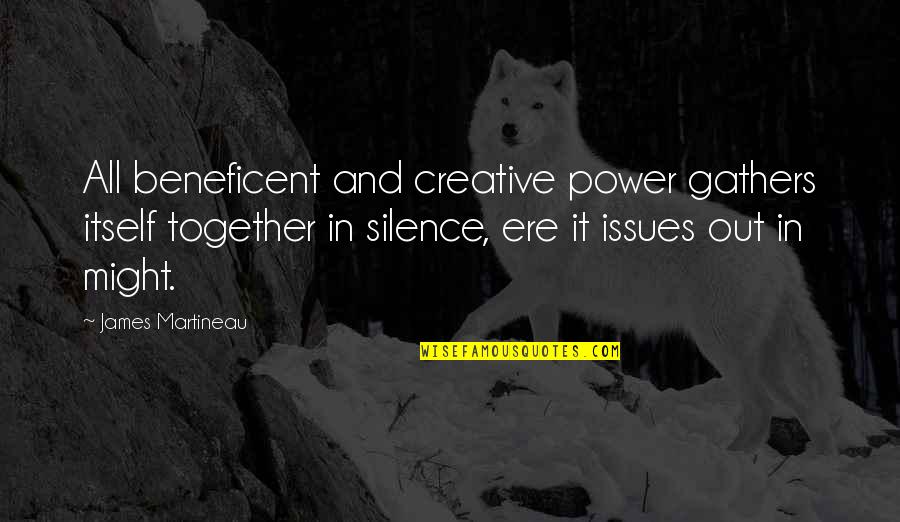 The Power Of Silence Quotes By James Martineau: All beneficent and creative power gathers itself together