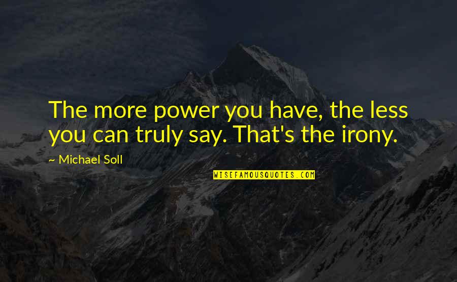 The Power Of Speech Quotes By Michael Soll: The more power you have, the less you