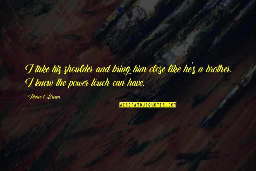 The Power Of Touch Quotes By Pierce Brown: I take his shoulder and bring him close