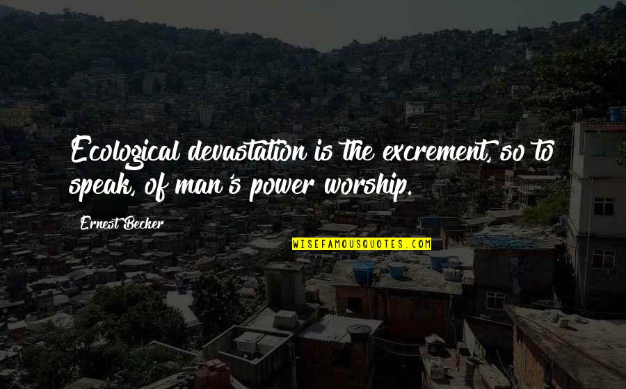 The Power Of Worship Quotes By Ernest Becker: Ecological devastation is the excrement, so to speak,