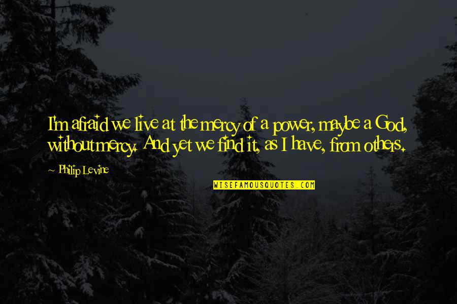 The Power Of Yet Quotes By Philip Levine: I'm afraid we live at the mercy of