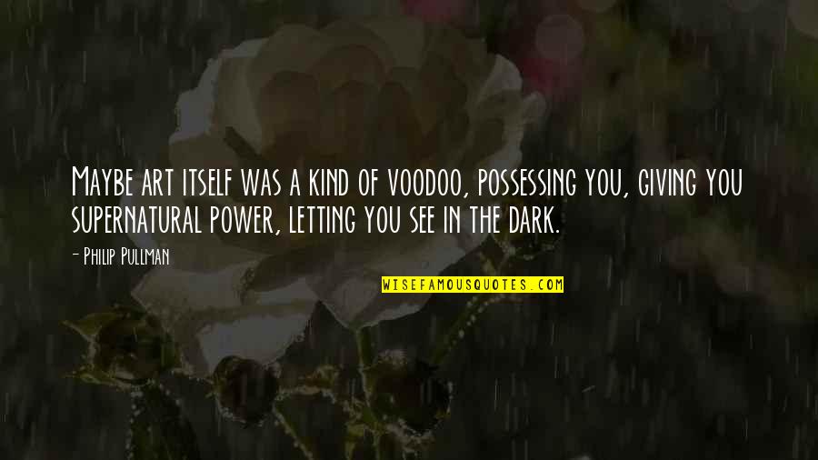 The Power Of You Quotes By Philip Pullman: Maybe art itself was a kind of voodoo,
