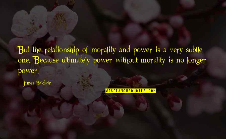 The Power One Quotes By James Baldwin: But the relationship of morality and power is