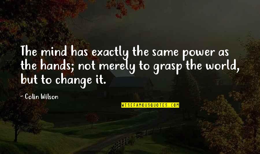 The Power To Change The World Quotes By Colin Wilson: The mind has exactly the same power as