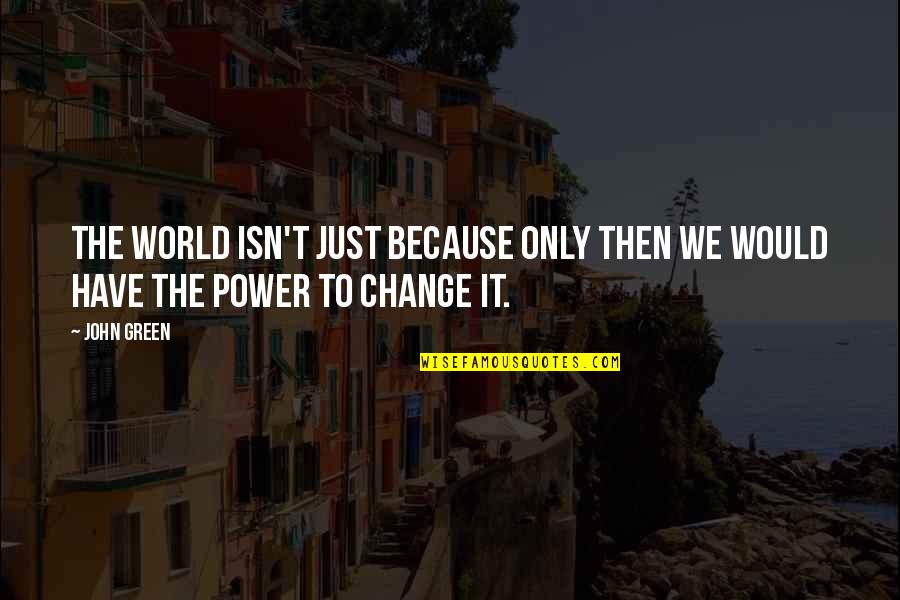 The Power To Change The World Quotes By John Green: The world isn't just because only then we