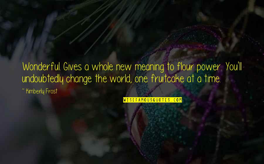 The Power To Change The World Quotes By Kimberly Frost: Wonderful. Gives a whole new meaning to flour