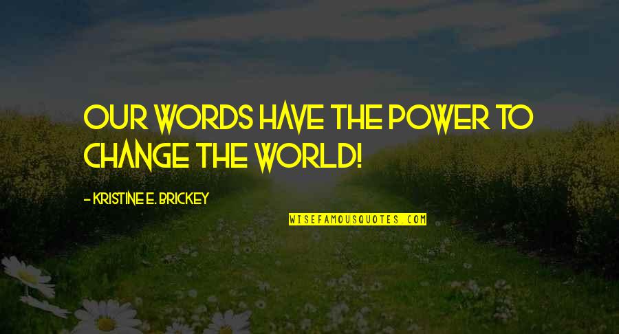 The Power To Change The World Quotes By Kristine E. Brickey: Our words have the power to change the