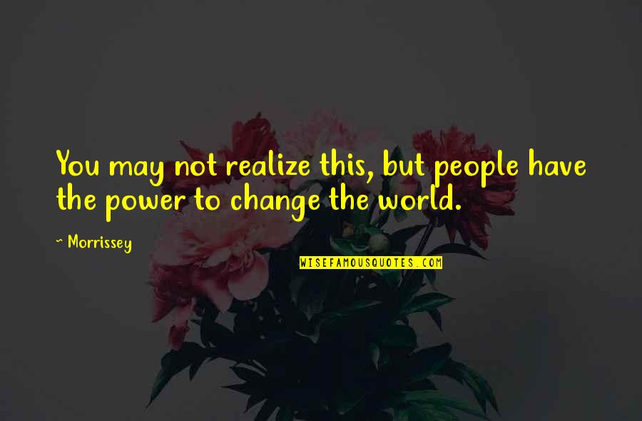 The Power To Change The World Quotes By Morrissey: You may not realize this, but people have
