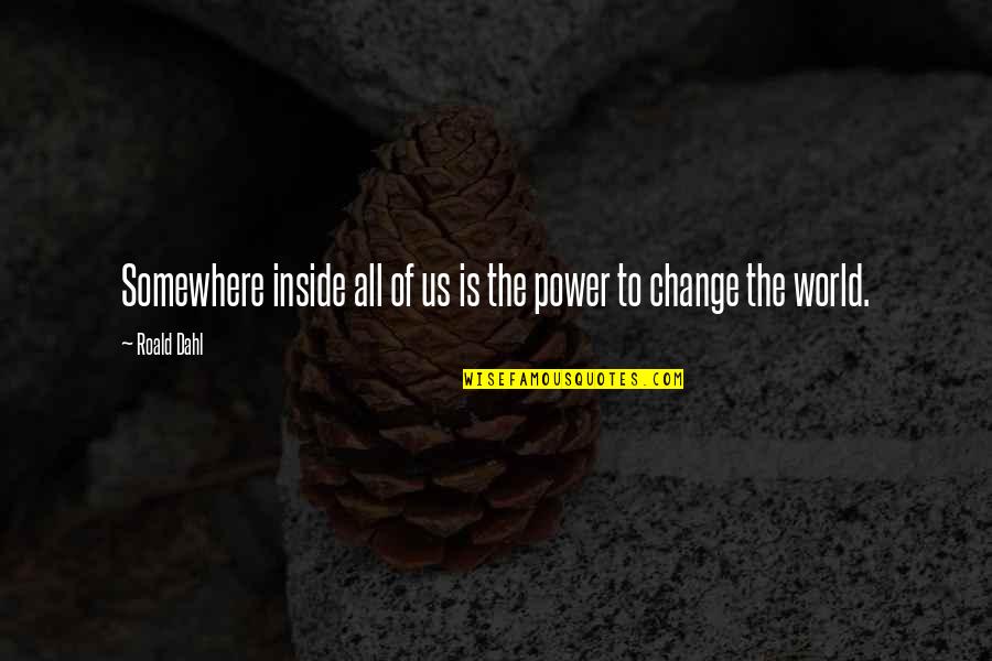 The Power To Change The World Quotes By Roald Dahl: Somewhere inside all of us is the power