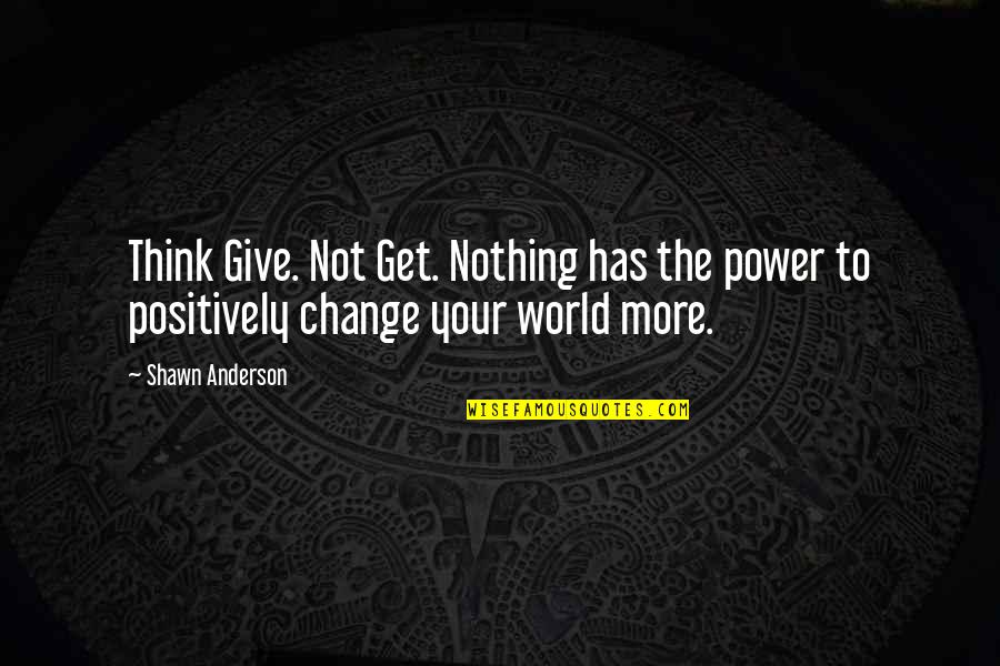 The Power To Change The World Quotes By Shawn Anderson: Think Give. Not Get. Nothing has the power