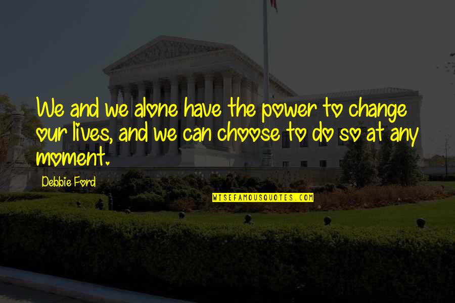 The Power To Choose Quotes By Debbie Ford: We and we alone have the power to