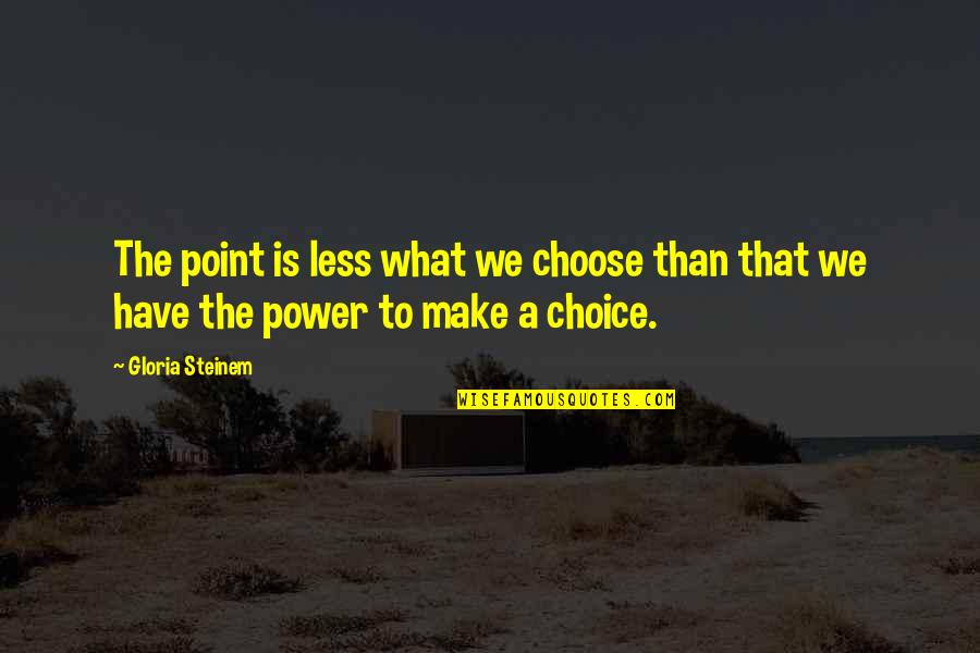 The Power To Choose Quotes By Gloria Steinem: The point is less what we choose than