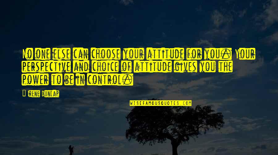 The Power To Choose Quotes By Irene Dunlap: No one else can choose your attitude for