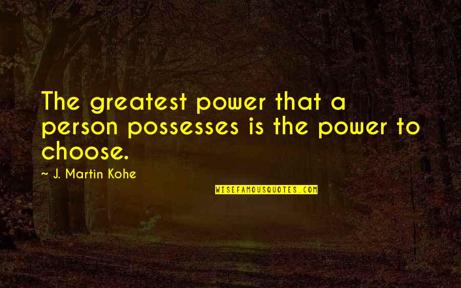 The Power To Choose Quotes By J. Martin Kohe: The greatest power that a person possesses is
