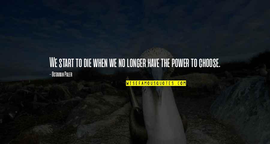 The Power To Choose Quotes By Octavian Paler: We start to die when we no longer