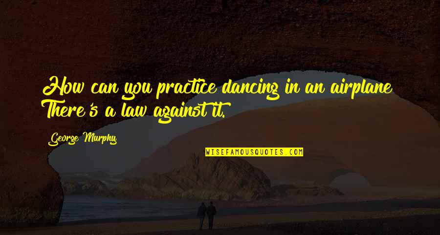 The Practice Of Law Quotes By George Murphy: How can you practice dancing in an airplane?