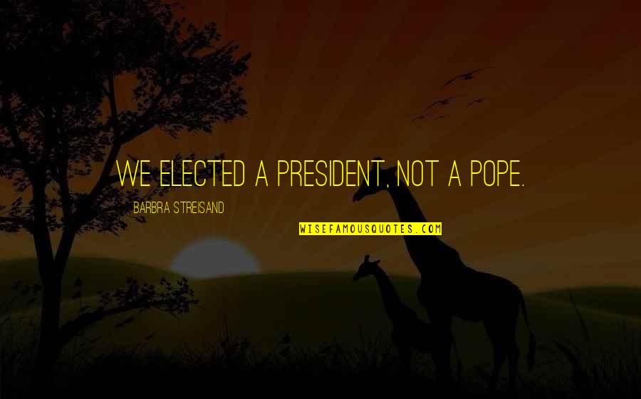 The Precious Present Quotes By Barbra Streisand: We elected a President, not a Pope. The Precious Present Quotes By Barbra Streisand: We elected a President, not a Pope.