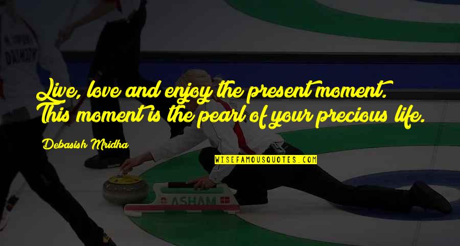The Precious Present Quotes By Debasish Mridha: Live, love and enjoy the present moment. This The Precious Present Quotes By Debasish Mridha: Live, love and enjoy the present moment. This