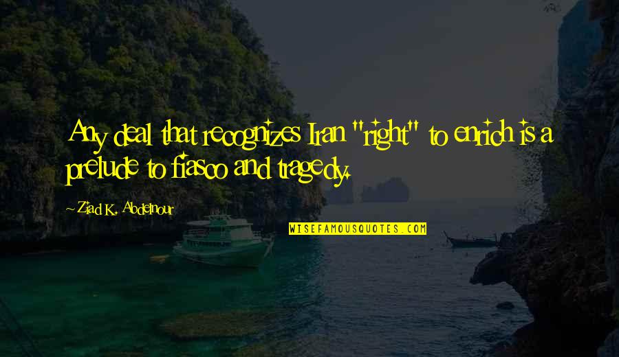 The Prelude Best Quotes By Ziad K. Abdelnour: Any deal that recognizes Iran "right" to enrich The Prelude Best Quotes By Ziad K. Abdelnour: Any deal that recognizes Iran "right" to enrich