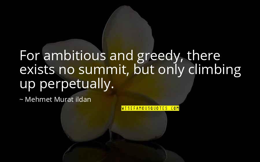 The Premature Burial Quotes By Mehmet Murat Ildan: For ambitious and greedy, there exists no summit,