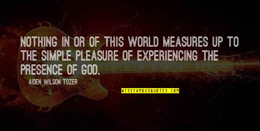 The Presence Of God Quotes By Aiden Wilson Tozer: Nothing in or of this world measures up