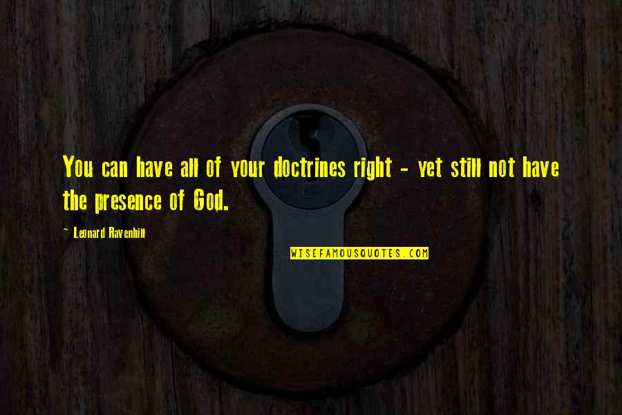 The Presence Of God Quotes By Leonard Ravenhill: You can have all of your doctrines right