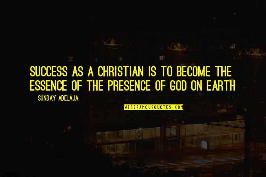 The Presence Of God Quotes By Sunday Adelaja: Success as a Christian is to become the