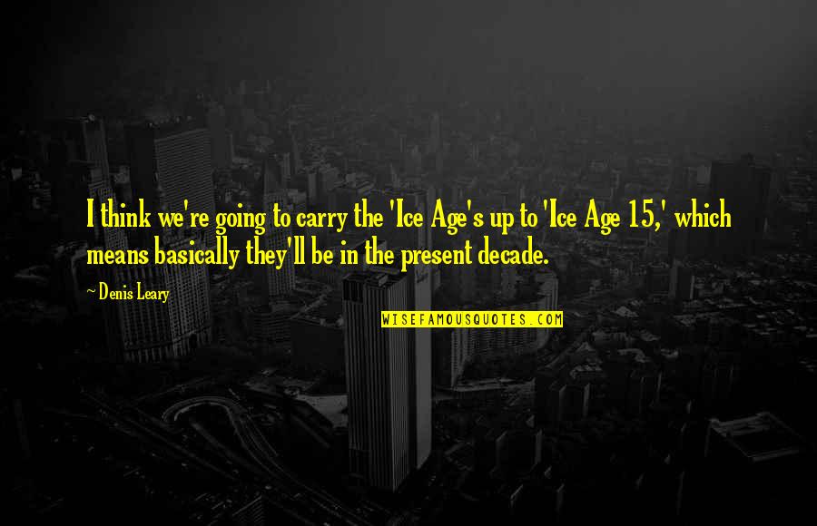 The Present Age Quotes By Denis Leary: I think we're going to carry the 'Ice