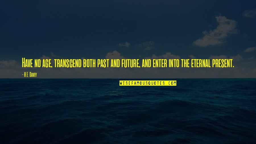 The Present Age Quotes By H.E. Davey: Have no age, transcend both past and future,