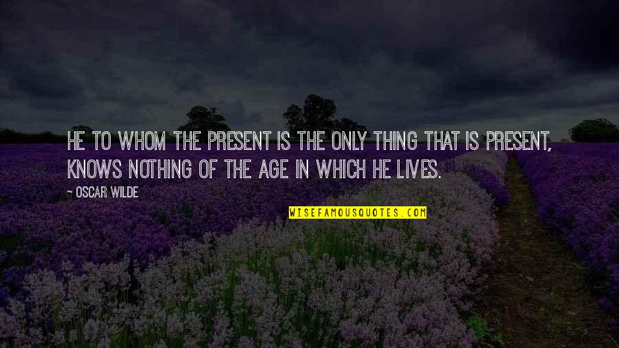 The Present Age Quotes By Oscar Wilde: He to whom the present is the only