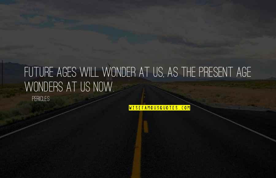The Present Age Quotes By Pericles: Future ages will wonder at us, as the