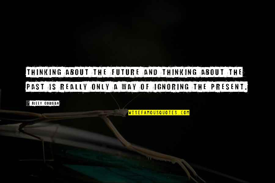 The Present And Past Quotes By Billy Corgan: Thinking about the future and thinking about the