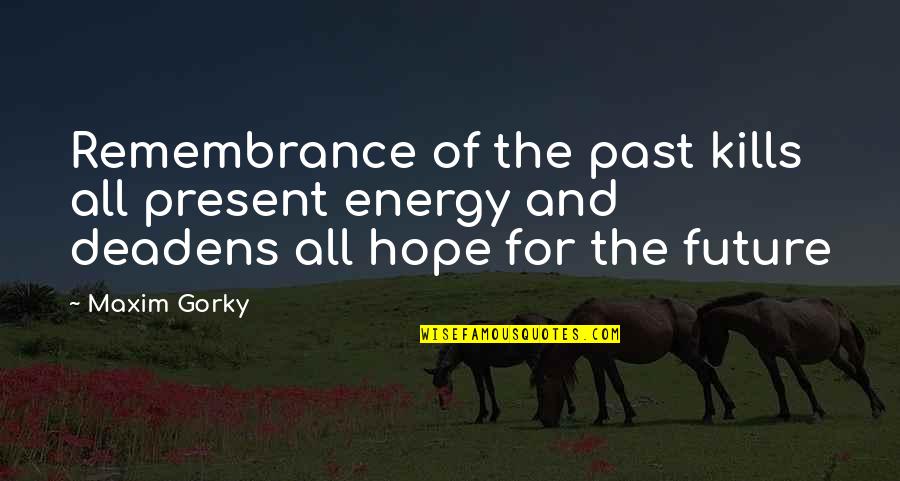 The Present And Past Quotes By Maxim Gorky: Remembrance of the past kills all present energy