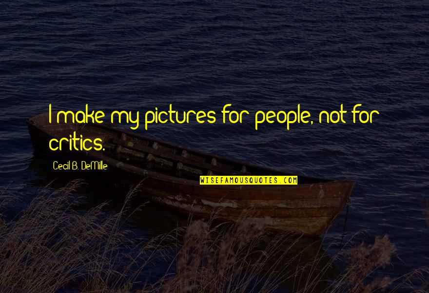 The Present Generation Quotes By Cecil B. DeMille: I make my pictures for people, not for