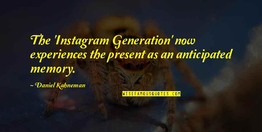 The Present Generation Quotes By Daniel Kahneman: The 'Instagram Generation' now experiences the present as