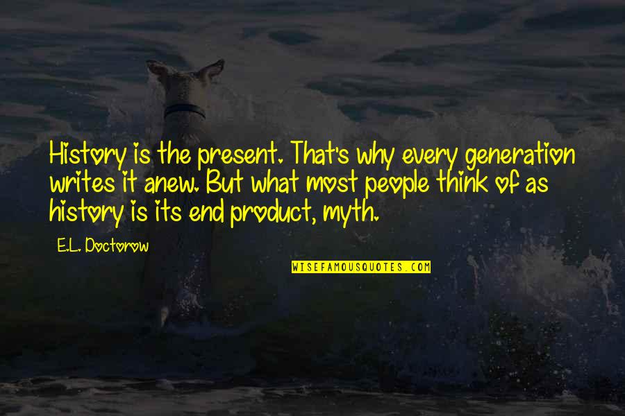 The Present Generation Quotes By E.L. Doctorow: History is the present. That's why every generation