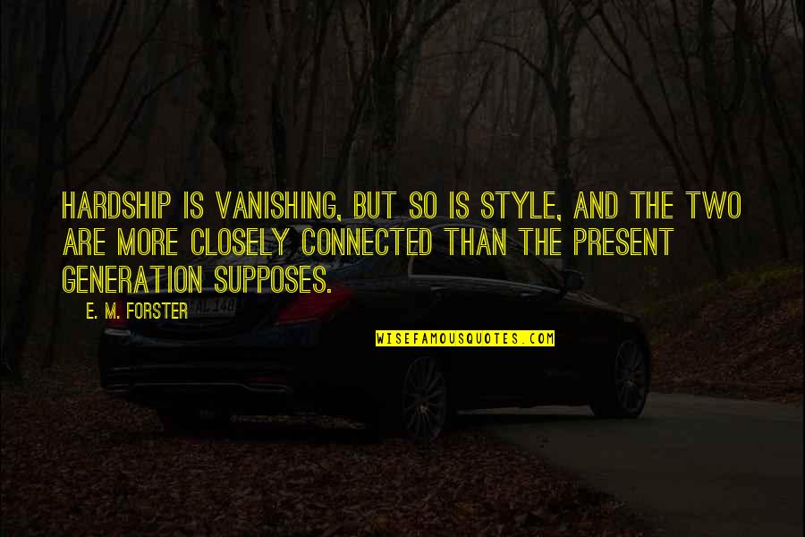 The Present Generation Quotes By E. M. Forster: Hardship is vanishing, but so is style, and