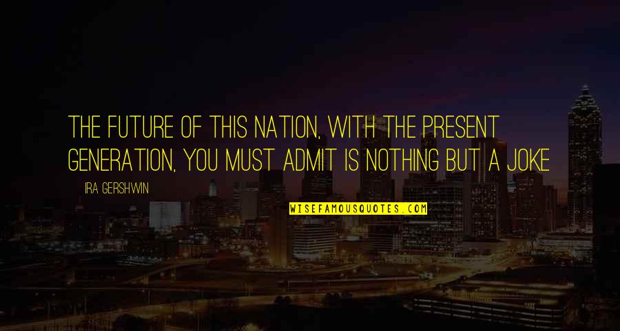 The Present Generation Quotes By Ira Gershwin: The future of this nation, with the present