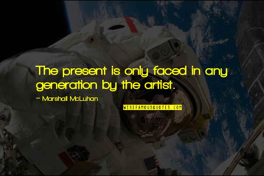 The Present Generation Quotes By Marshall McLuhan: The present is only faced in any generation